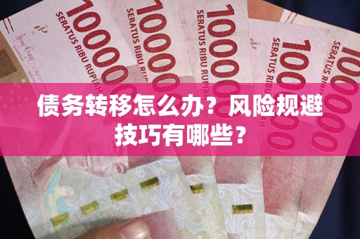 武汉债务转移怎么办?风险规避技巧有哪些? 武汉债务转移怎么办?风险规避技巧有哪些?