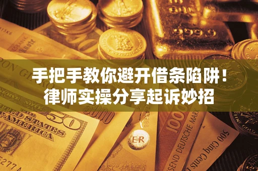 武汉手把手教你避开借条陷阱!律师实操分享起诉妙招 武汉手把手教你避开借条陷阱!律师实操分享起诉妙招